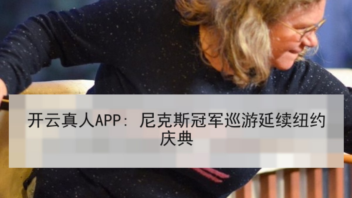 开云真人APP: 尼克斯冠军巡游延续纽约庆典