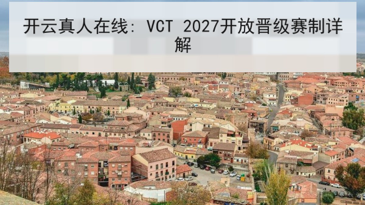 开云真人在线: VCT 2027开放晋级赛制详解