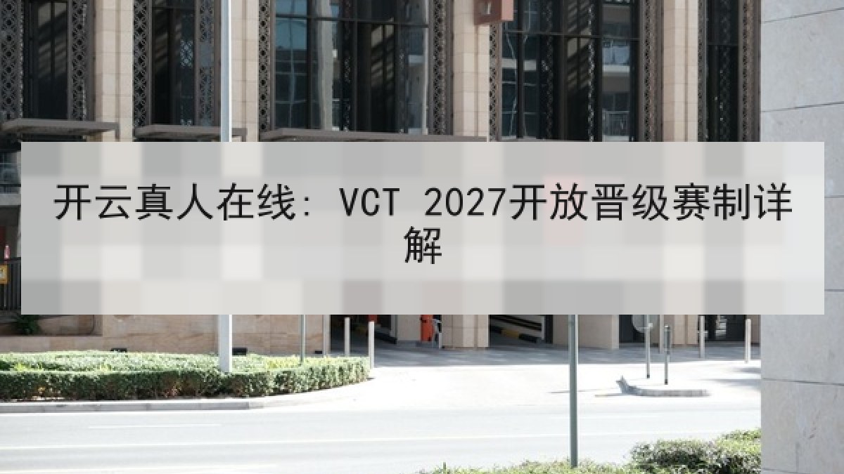 开云真人在线: VCT 2027开放晋级赛制详解