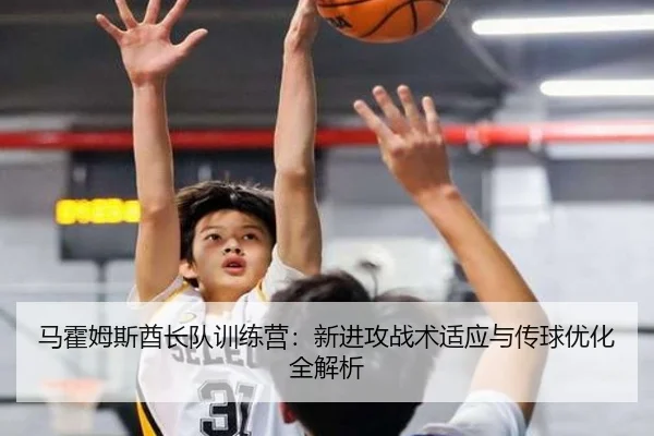 马霍姆斯酋长队训练营：新进攻战术适应与传球优化全解析