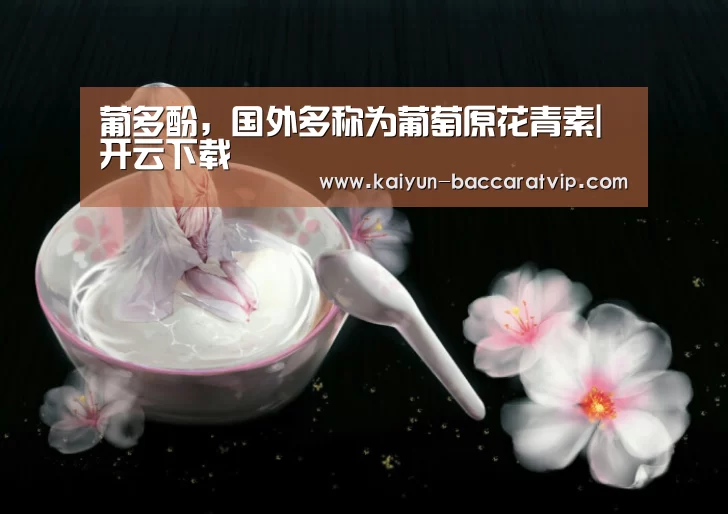 葡多酚，国外多称为葡萄原花青素|开云下载