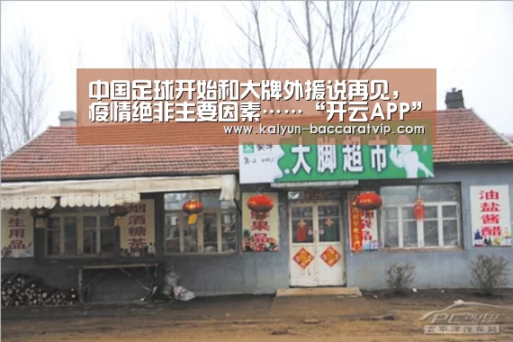 中国足球开始和大牌外援说再见，疫情绝非主要因素……“开云APP”